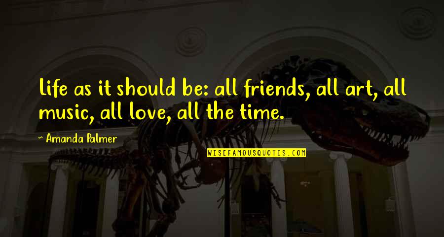 Friends Love Life Quotes By Amanda Palmer: Life as it should be: all friends, all