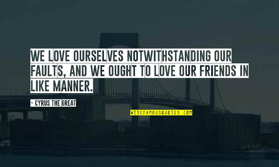 Friends Love Life Quotes By Cyrus The Great: We love ourselves notwithstanding our faults, and we