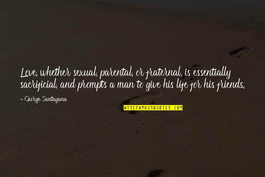 Friends Love Life Quotes By George Santayana: Love, whether sexual, parental, or fraternal, is essentially