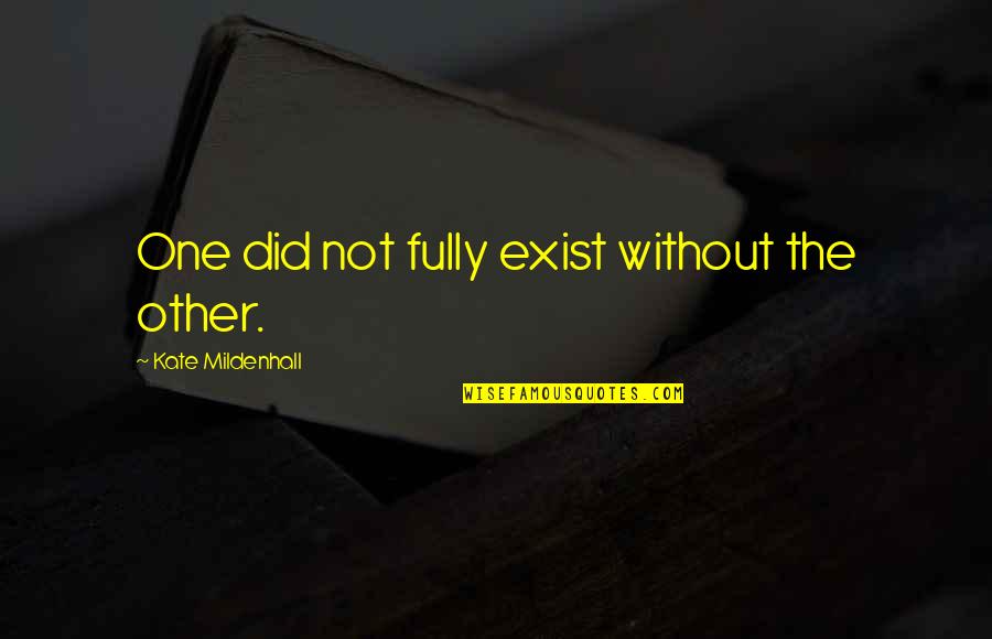 Friends Love Life Quotes By Kate Mildenhall: One did not fully exist without the other.