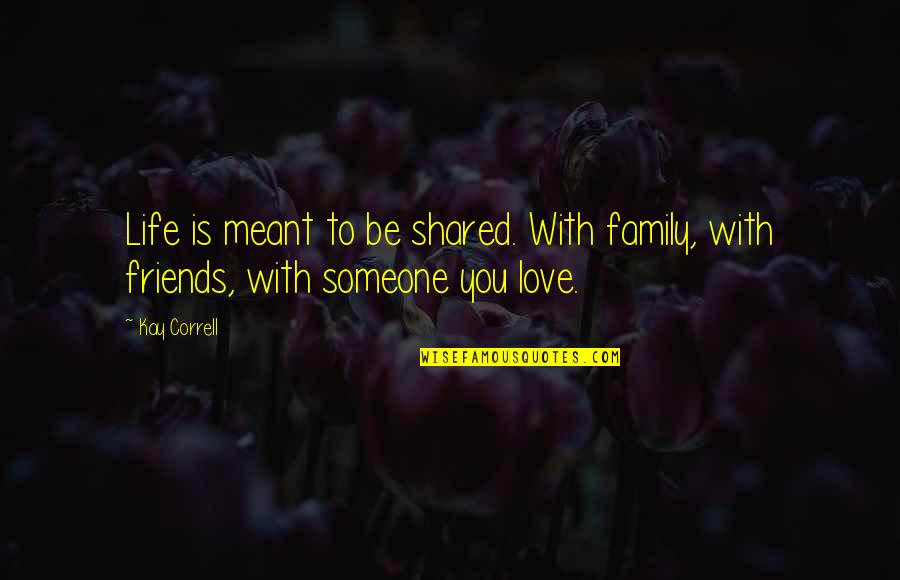 Friends Love Life Quotes By Kay Correll: Life is meant to be shared. With family,