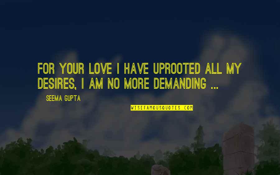 Friends Love Life Quotes By Seema Gupta: For your love I have uprooted all my