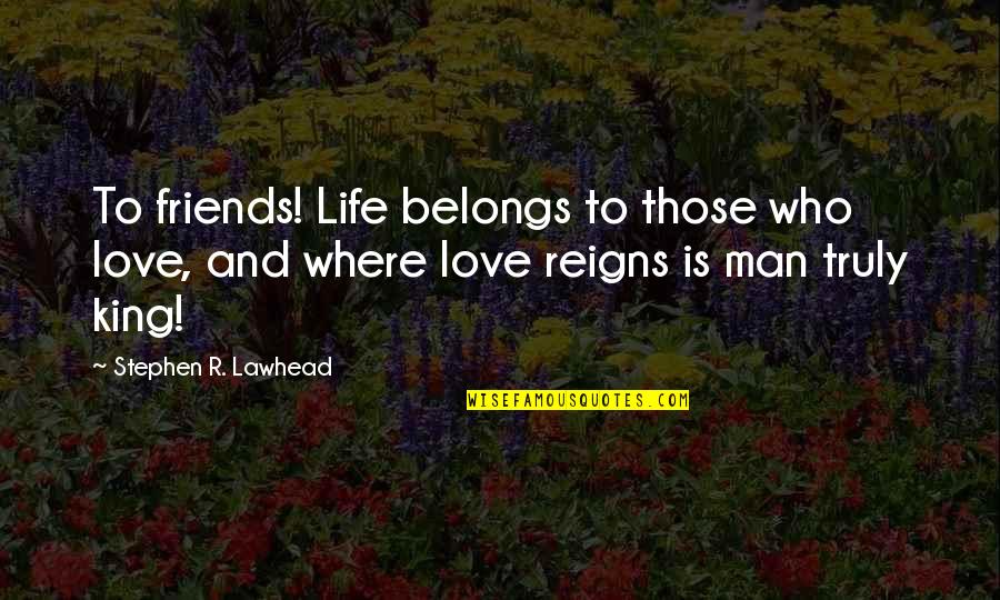 Friends Love Life Quotes By Stephen R. Lawhead: To friends! Life belongs to those who love,