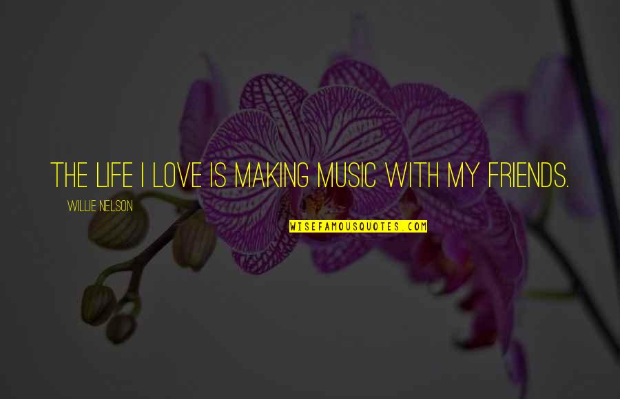 Friends Love Life Quotes By Willie Nelson: The life I love is making music with