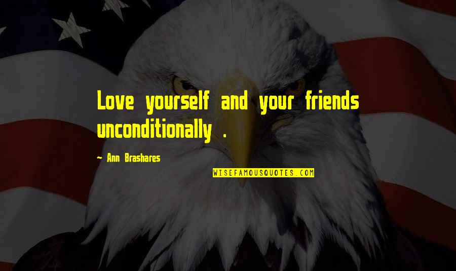 Friends Love Quotes By Ann Brashares: Love yourself and your friends unconditionally .