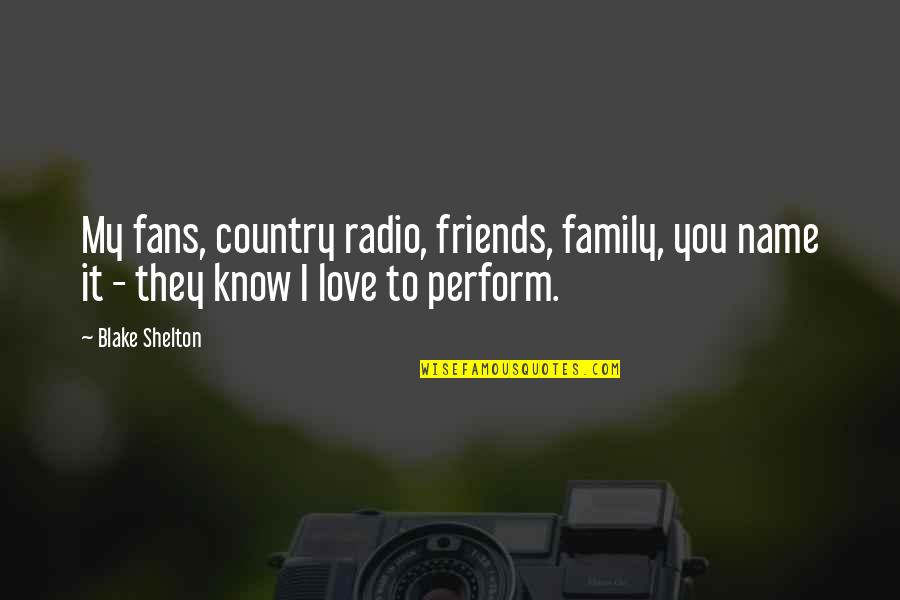 Friends Love Quotes By Blake Shelton: My fans, country radio, friends, family, you name