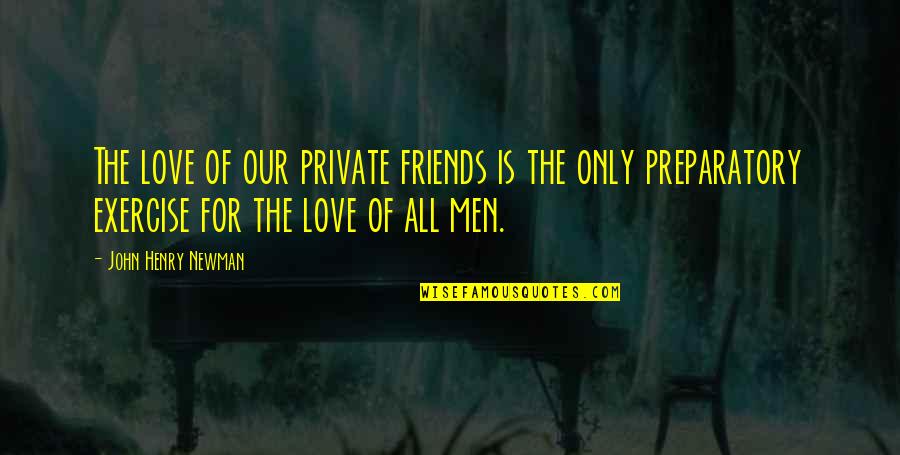 Friends Love Quotes By John Henry Newman: The love of our private friends is the