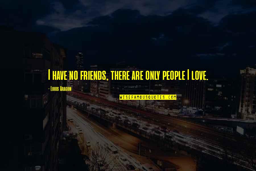 Friends Love Quotes By Louis Aragon: I have no friends, there are only people