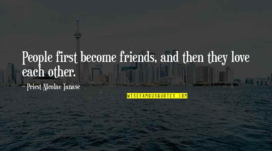 Friends Love Quotes By Priest Nicolae Tanase: People first become friends, and then they love