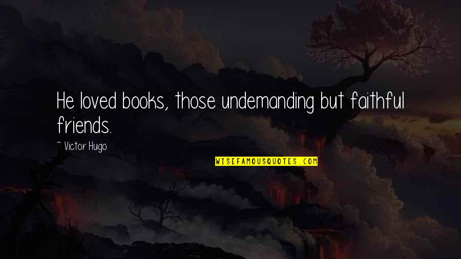 Friends Love Quotes By Victor Hugo: He loved books, those undemanding but faithful friends.
