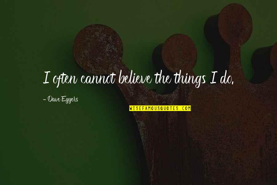 Friends Love Travel Quotes By Dave Eggers: I often cannot believe the things I do.