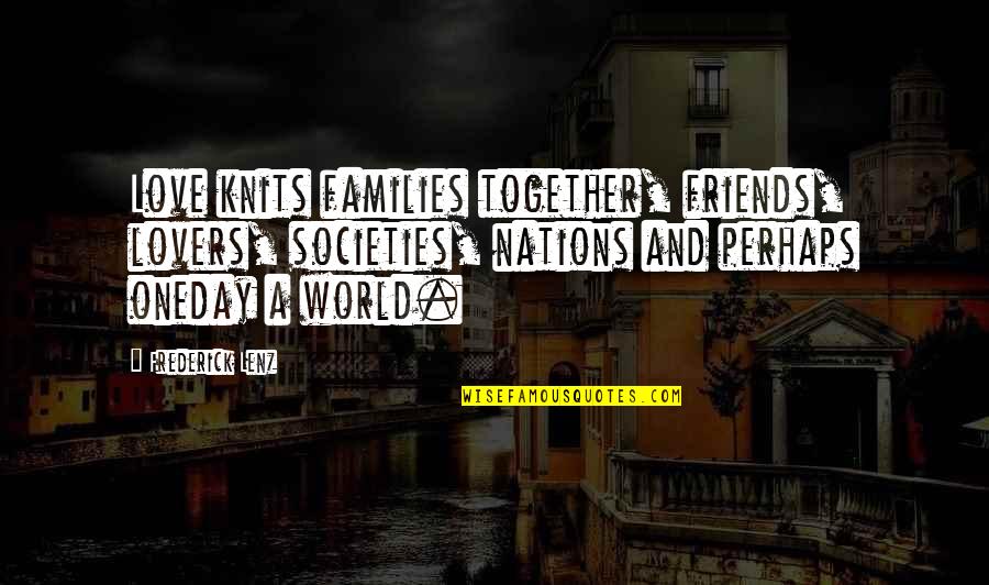 Friends Lovers Quotes By Frederick Lenz: Love knits families together, friends, lovers, societies, nations