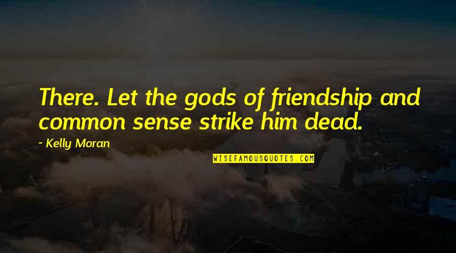 Friends Lovers Quotes By Kelly Moran: There. Let the gods of friendship and common