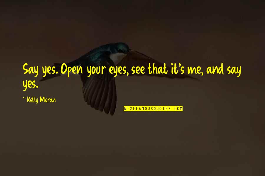 Friends Lovers Quotes By Kelly Moran: Say yes. Open your eyes, see that it's