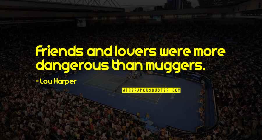 Friends Lovers Quotes By Lou Harper: Friends and lovers were more dangerous than muggers.