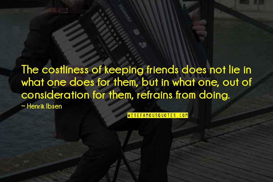 Friends Lying To You Quotes By Henrik Ibsen: The costliness of keeping friends does not lie
