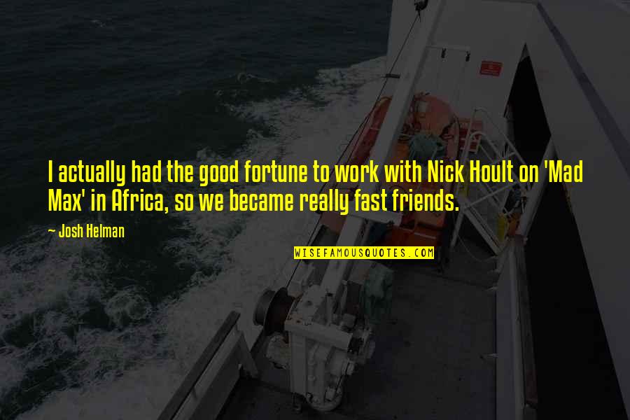 Friends Mad At Each Other Quotes By Josh Helman: I actually had the good fortune to work