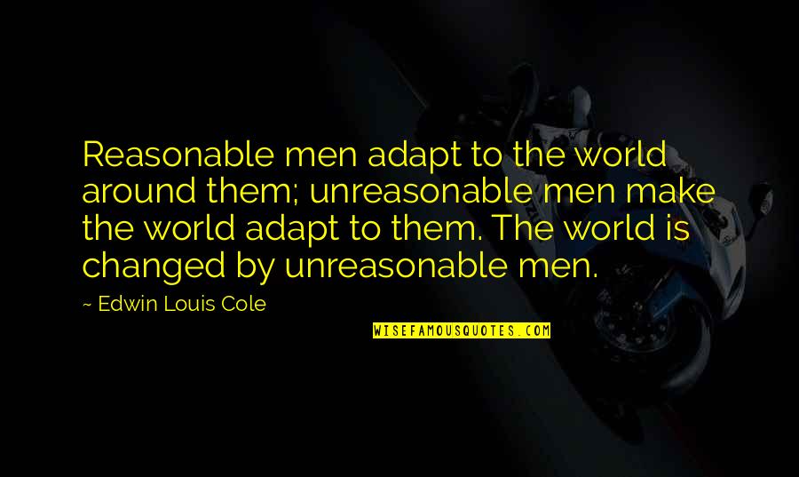 Friends Mad At You Quotes By Edwin Louis Cole: Reasonable men adapt to the world around them;