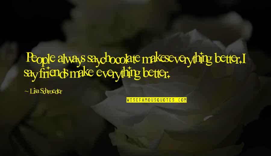 Friends Make Everything Better Quotes By Lisa Schroeder: People always saychocolate makeseverything better.I say friends make Friends Make Everything Better Quotes By Lisa Schroeder: People always saychocolate makeseverything better.I say friends make