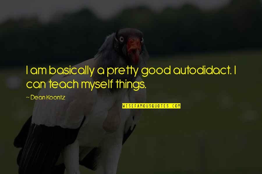 Friends Make Life A Little Sweeter Quotes By Dean Koontz: I am basically a pretty good autodidact. I