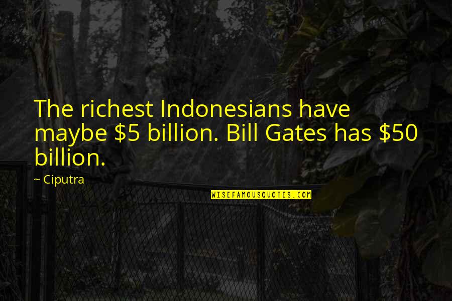 Friends Make Life Better Quotes By Ciputra: The richest Indonesians have maybe $5 billion. Bill