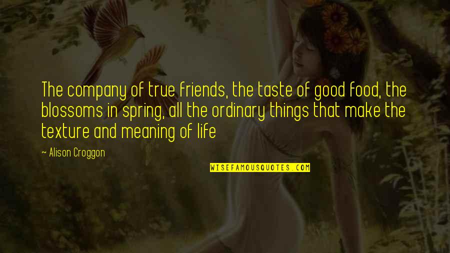Friends Make Life Quotes By Alison Croggon: The company of true friends, the taste of