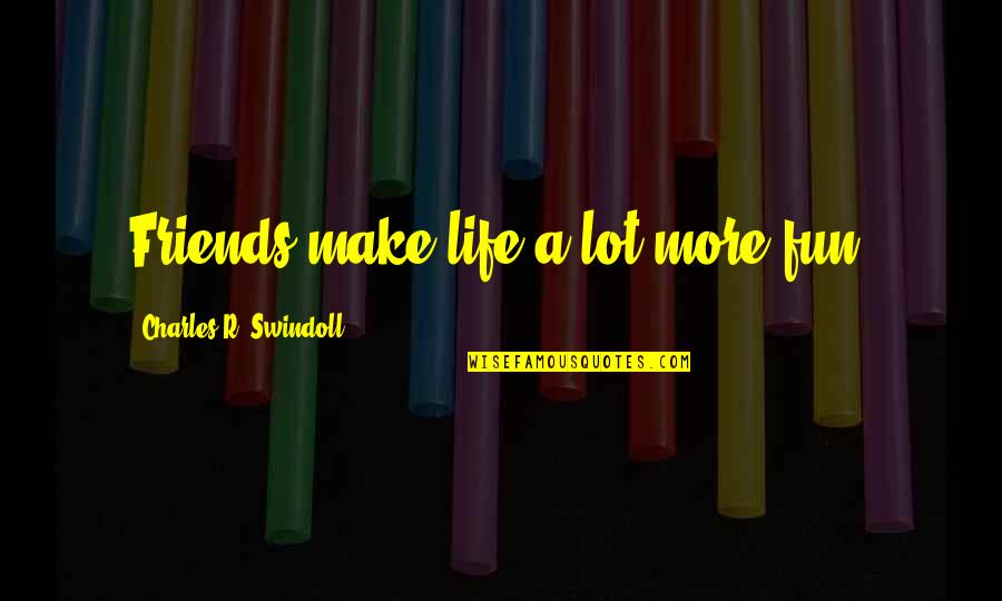 Friends Make Life Quotes By Charles R. Swindoll: Friends make life a lot more fun.