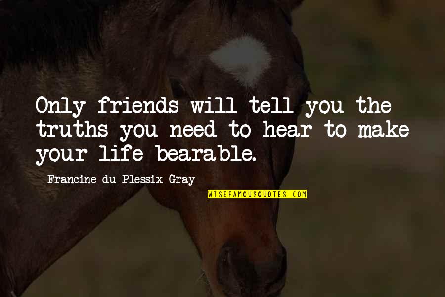 Friends Make Life Quotes By Francine Du Plessix Gray: Only friends will tell you the truths you