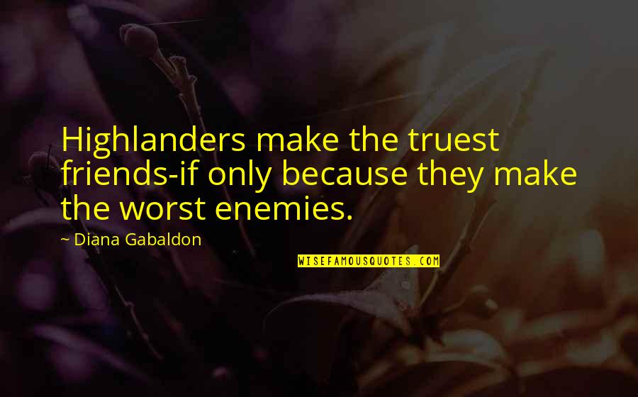 Friends Make The Worst Enemies Quotes By Diana Gabaldon: Highlanders make the truest friends-if only because they