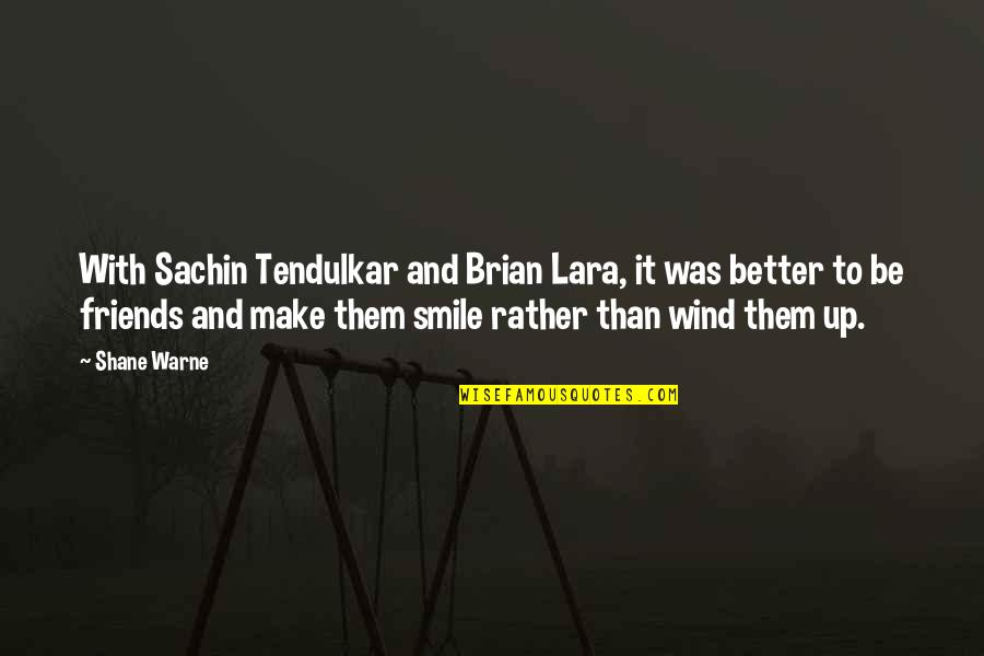 Friends Make U Smile Quotes By Shane Warne: With Sachin Tendulkar and Brian Lara, it was
