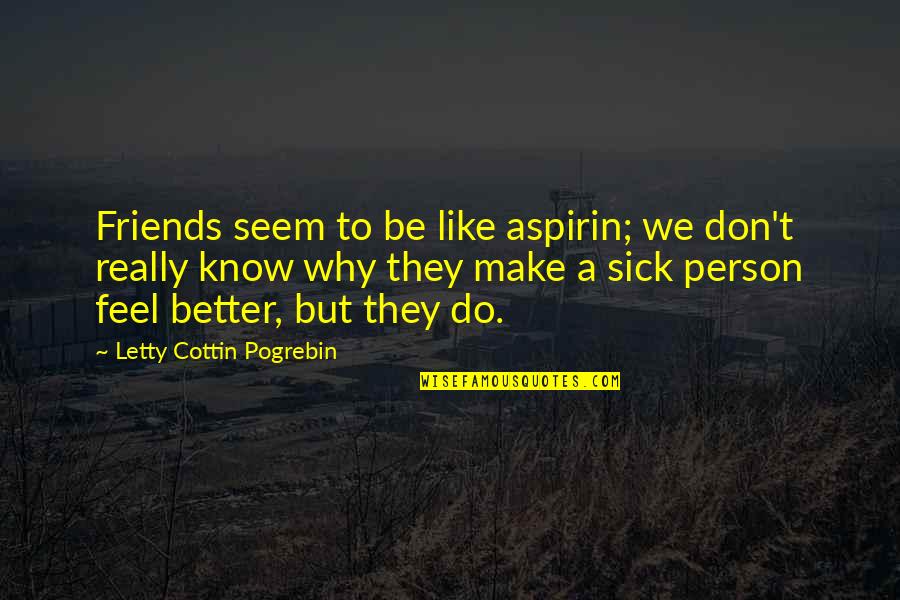 Friends Make You Feel Better Quotes By Letty Cottin Pogrebin: Friends seem to be like aspirin; we don't