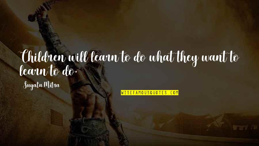 Friends Making Life Easier Quotes By Sugata Mitra: Children will learn to do what they want Friends Making Life Easier Quotes By Sugata Mitra: Children will learn to do what they want
