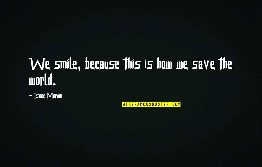 Friends Making Things Better Quotes By Isaac Marion: We smile, because this is how we save Friends Making Things Better Quotes By Isaac Marion: We smile, because this is how we save