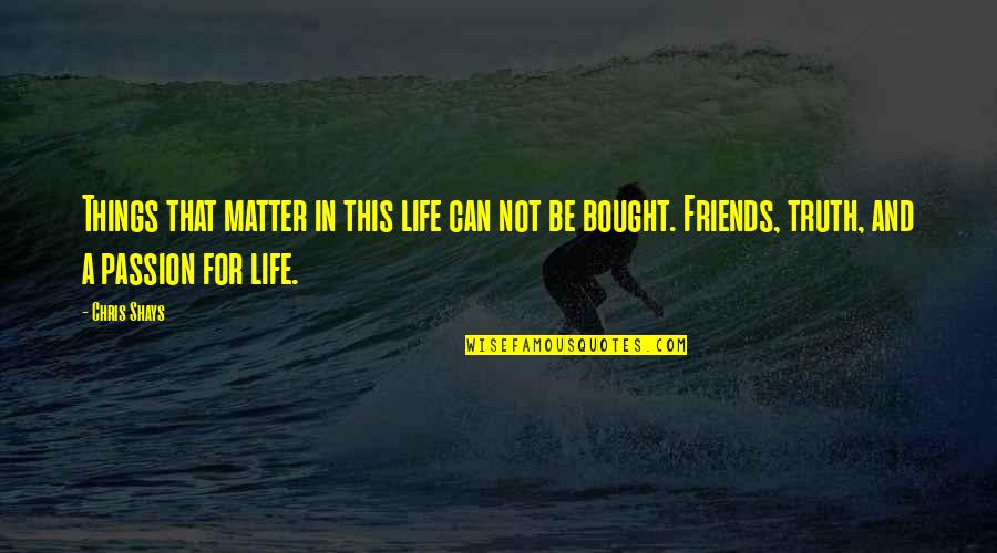 Friends Matter Quotes By Chris Shays: Things that matter in this life can not