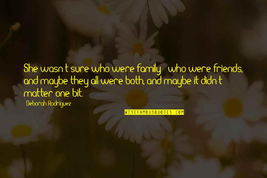 Friends Matter Quotes By Deborah Rodriguez: She wasn't sure who were family & who
