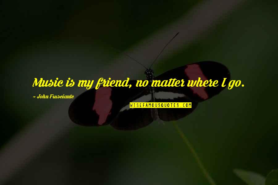 Friends Matter Quotes By John Frusciante: Music is my friend, no matter where I
