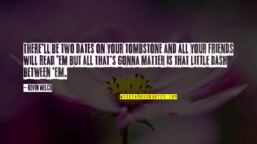 Friends Matter Quotes By Kevin Welch: There'll be two dates on your tombstone and