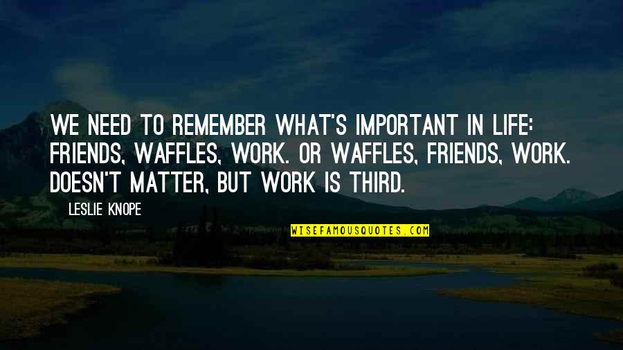 Friends Matter Quotes By Leslie Knope: We need to remember what's important in life: