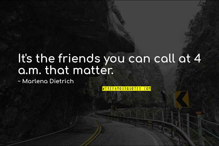 Friends Matter Quotes By Marlena Dietrich: It's the friends you can call at 4