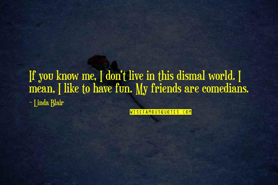 Friends Mean The World To Me Quotes By Linda Blair: If you know me, I don't live in