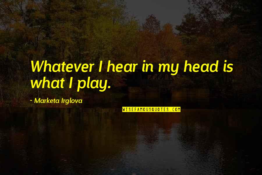 Friends Meetup Quotes By Marketa Irglova: Whatever I hear in my head is what Friends Meetup Quotes By Marketa Irglova: Whatever I hear in my head is what