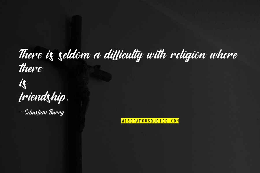 Friends Memorable Quotes By Sebastian Barry: There is seldom a difficulty with religion where