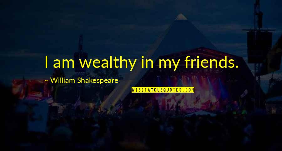 Friends Memorable Quotes By William Shakespeare: I am wealthy in my friends.
