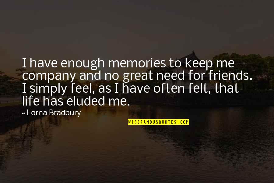Friends Memories Quotes By Lorna Bradbury: I have enough memories to keep me company Friends Memories Quotes By Lorna Bradbury: I have enough memories to keep me company