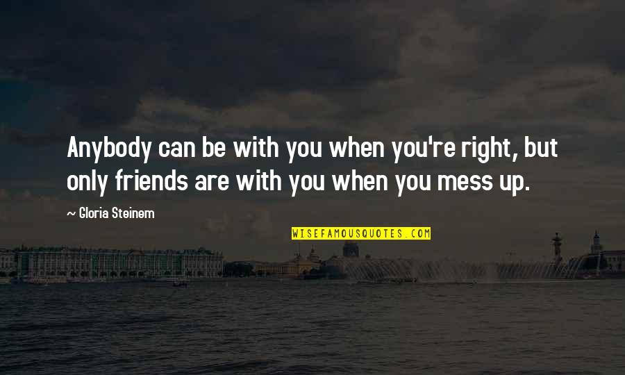 Friends Mess Up Quotes By Gloria Steinem: Anybody can be with you when you're right,