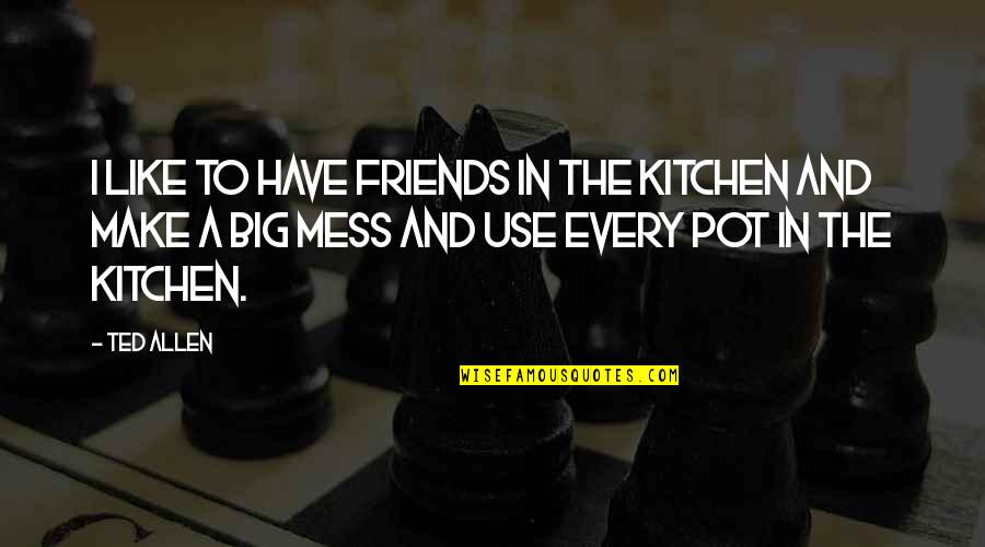 Friends Mess Up Quotes By Ted Allen: I like to have friends in the kitchen