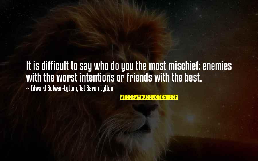 Friends Mischief Quotes By Edward Bulwer-Lytton, 1st Baron Lytton: It is difficult to say who do you