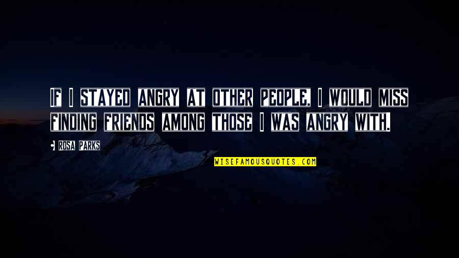 Friends Miss You Quotes By Rosa Parks: If I stayed angry at other people, I