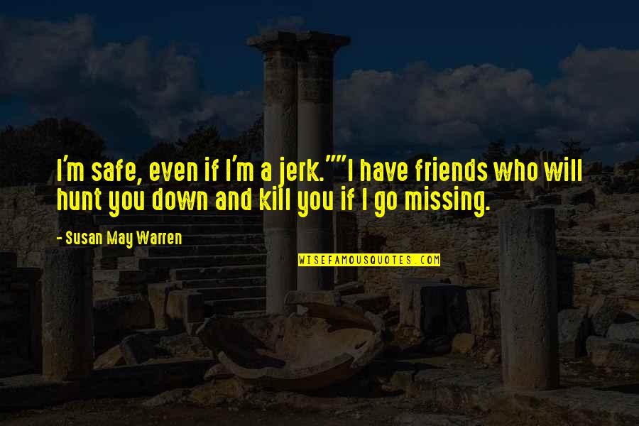 Friends Missing You Quotes By Susan May Warren: I'm safe, even if I'm a jerk.""I have