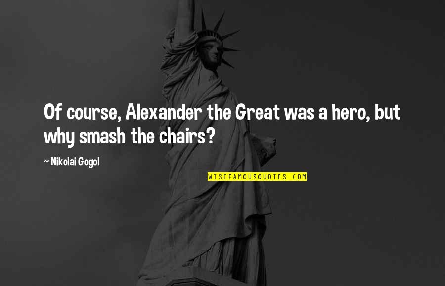 Friends Monica Being Fat Quotes By Nikolai Gogol: Of course, Alexander the Great was a hero,